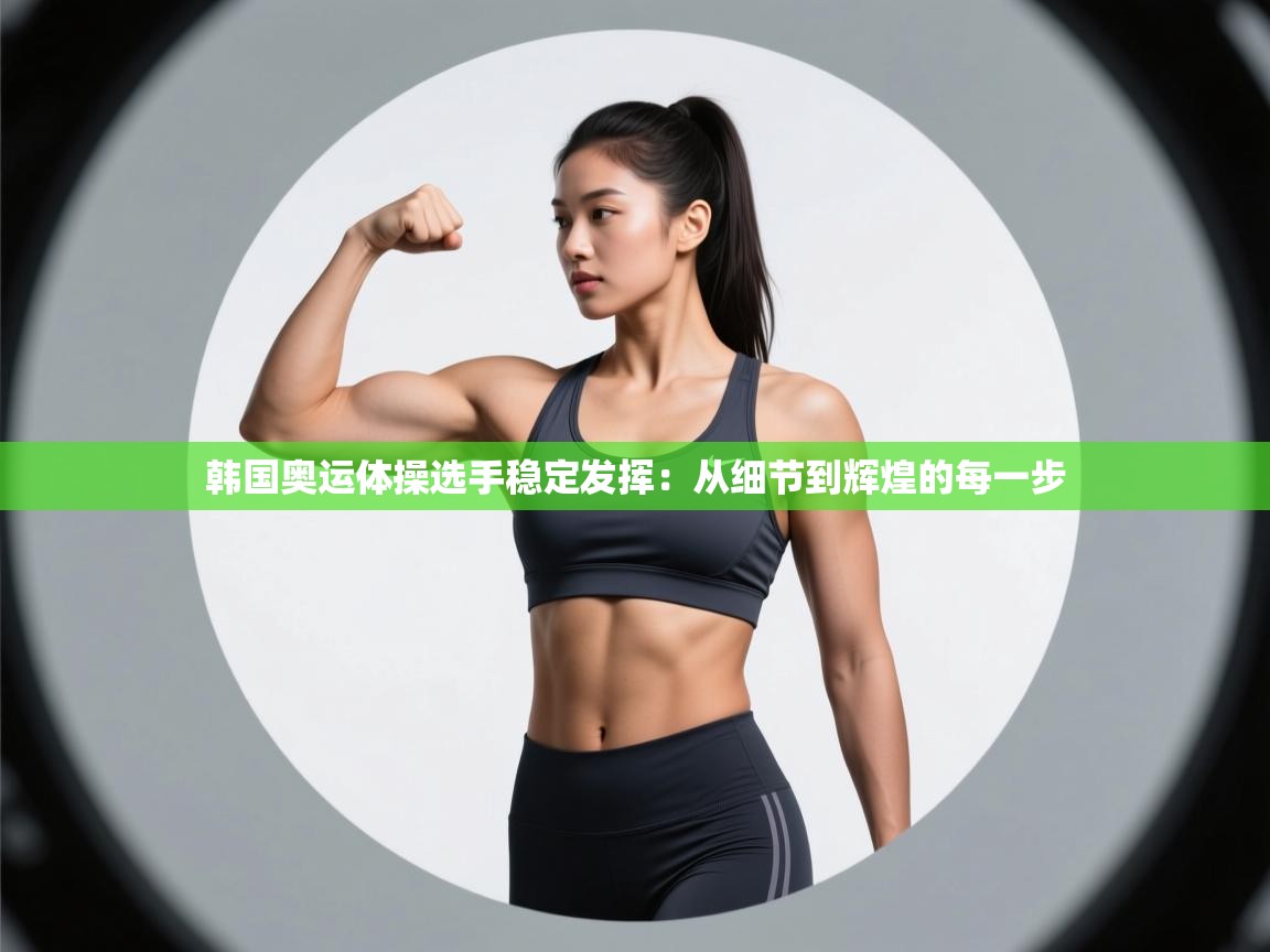 韩国奥运体操选手稳定发挥：从细节到辉煌的每一步  第1张