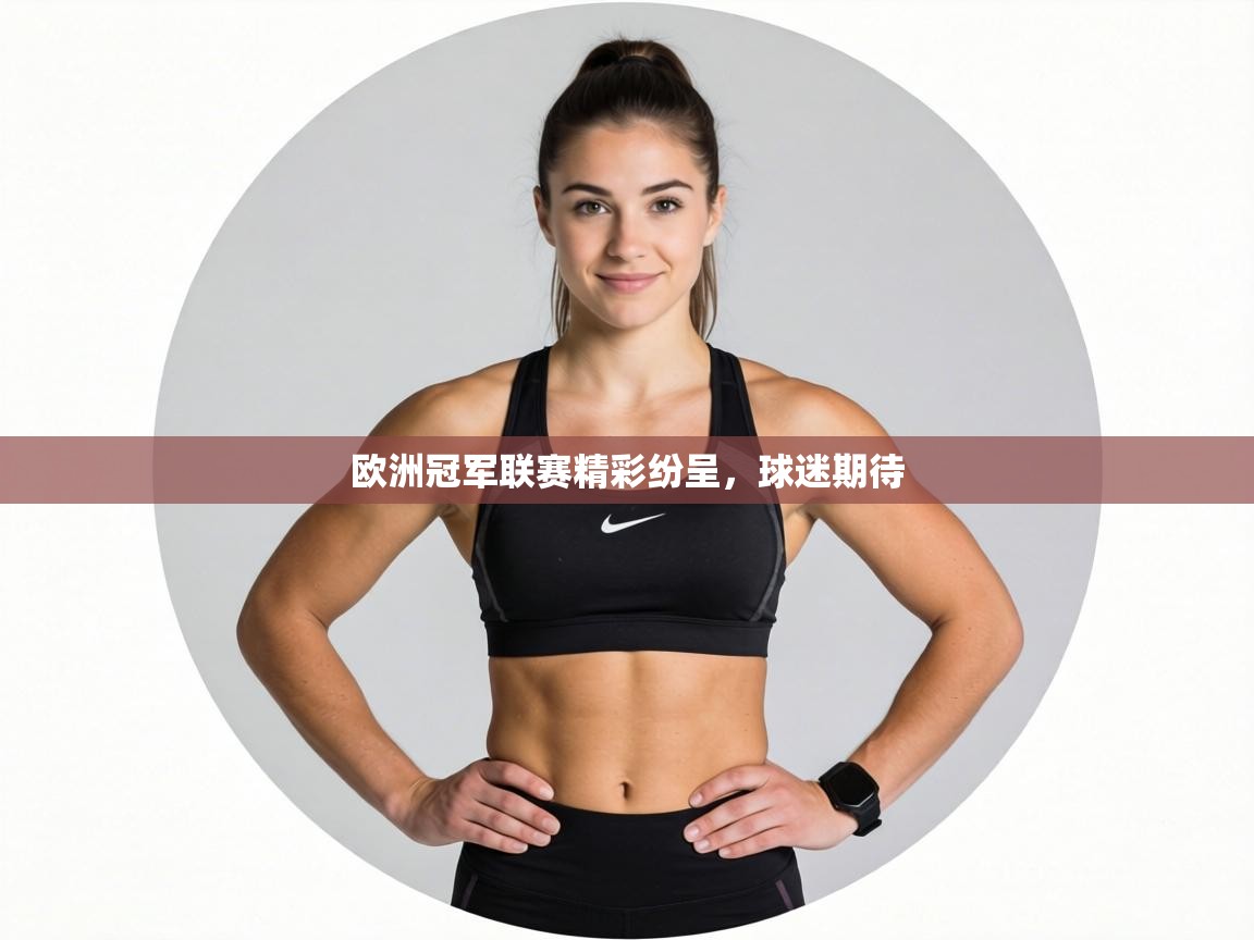 欧洲冠军联赛精彩纷呈,球迷期待 第2张